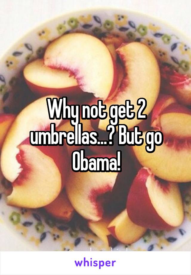 Why not get 2 umbrellas...? But go Obama!