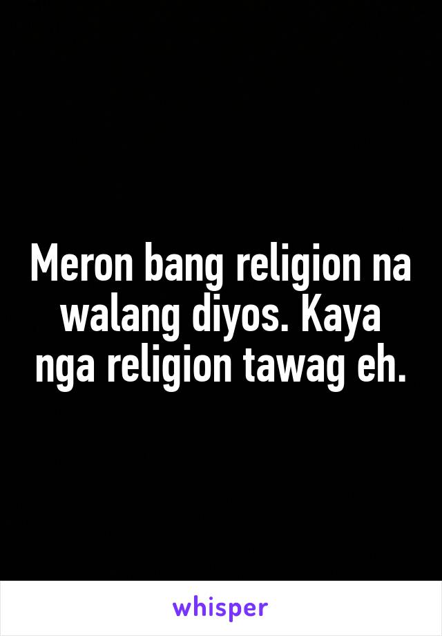 Meron bang religion na walang diyos. Kaya nga religion tawag eh.