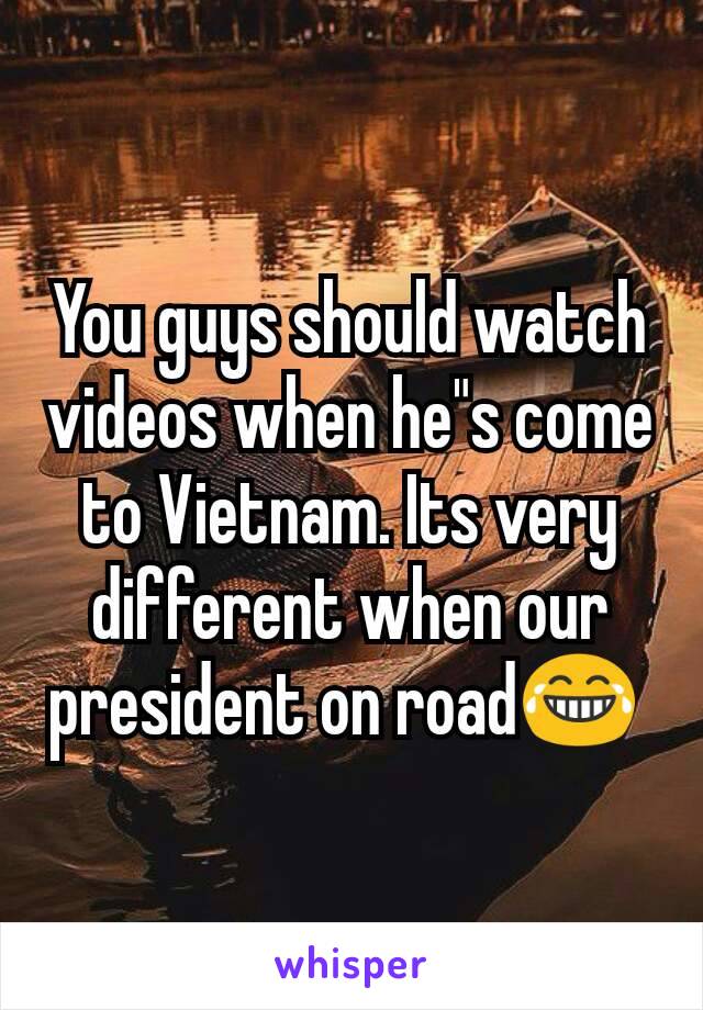 You guys should watch videos when he"s come to Vietnam. Its very different when our president on road😂 