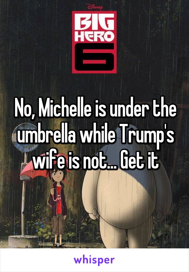 No, Michelle is under the umbrella while Trump's wife is not... Get it