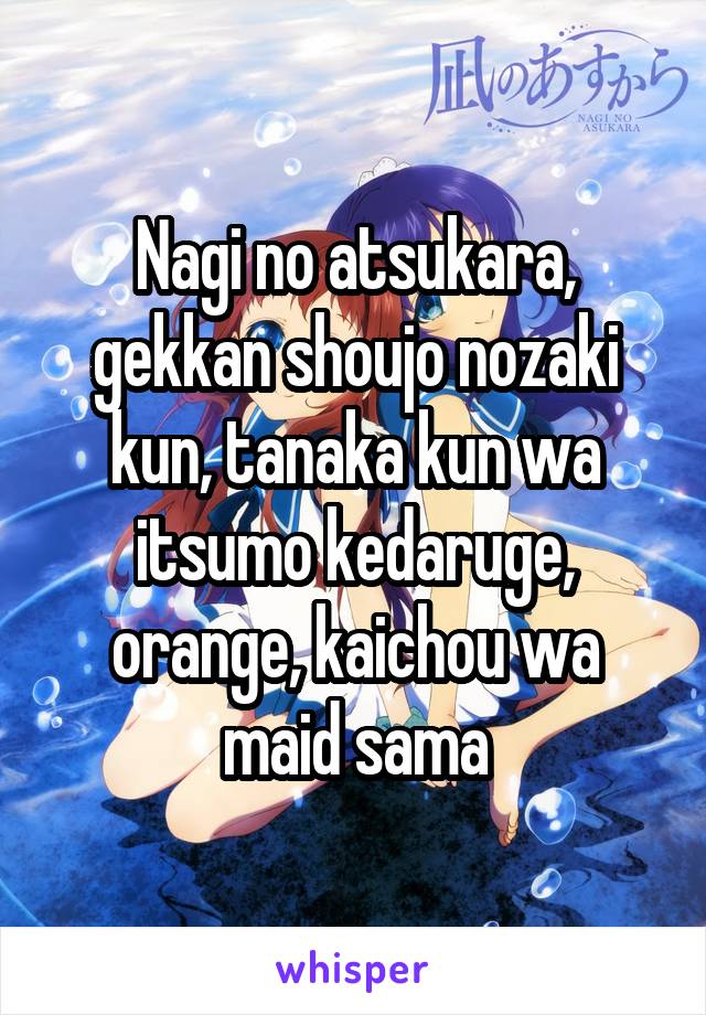 Nagi no atsukara, gekkan shoujo nozaki kun, tanaka kun wa itsumo kedaruge, orange, kaichou wa maid sama
