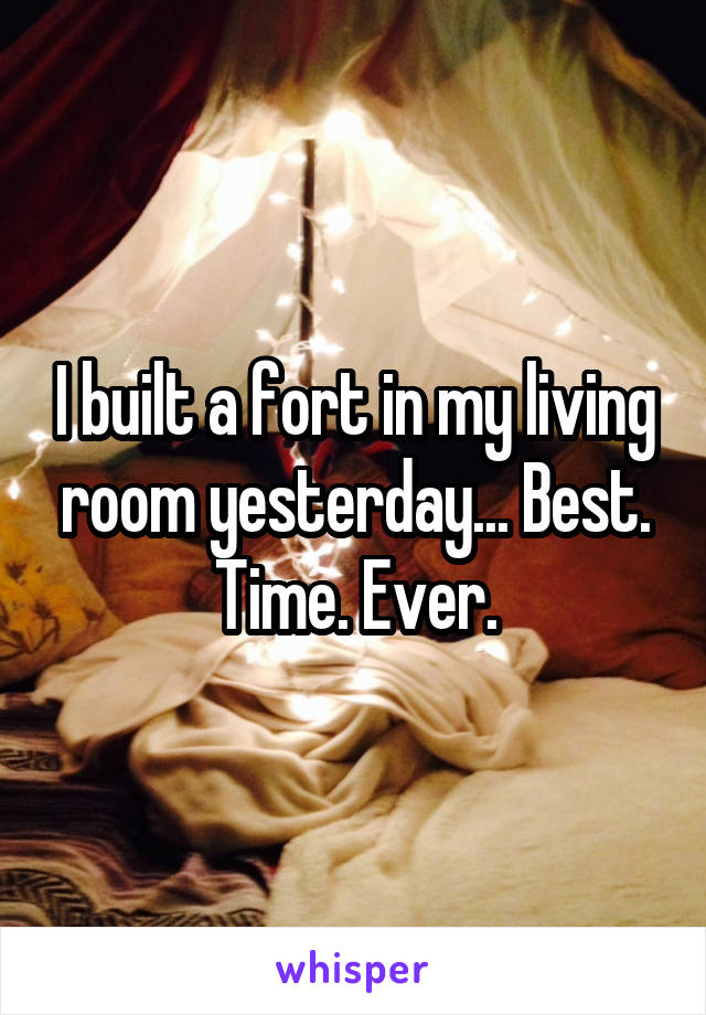 I built a fort in my living room yesterday... Best. Time. Ever.