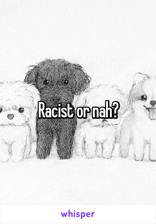 Racist or nah?