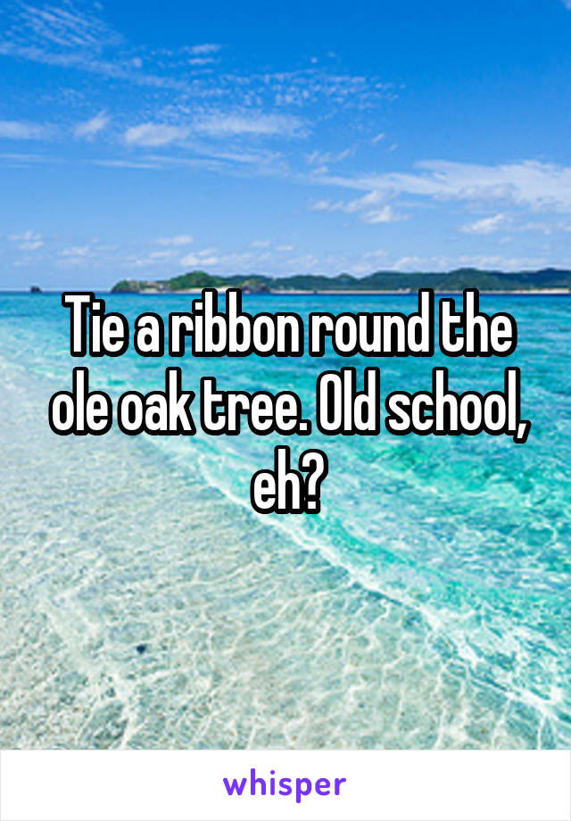 Tie a ribbon round the ole oak tree. Old school, eh?