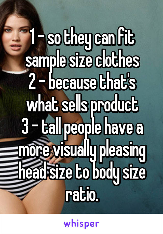 1 - so they can fit sample size clothes
2 - because that's what sells product
3 - tall people have a more visually pleasing head size to body size ratio.
