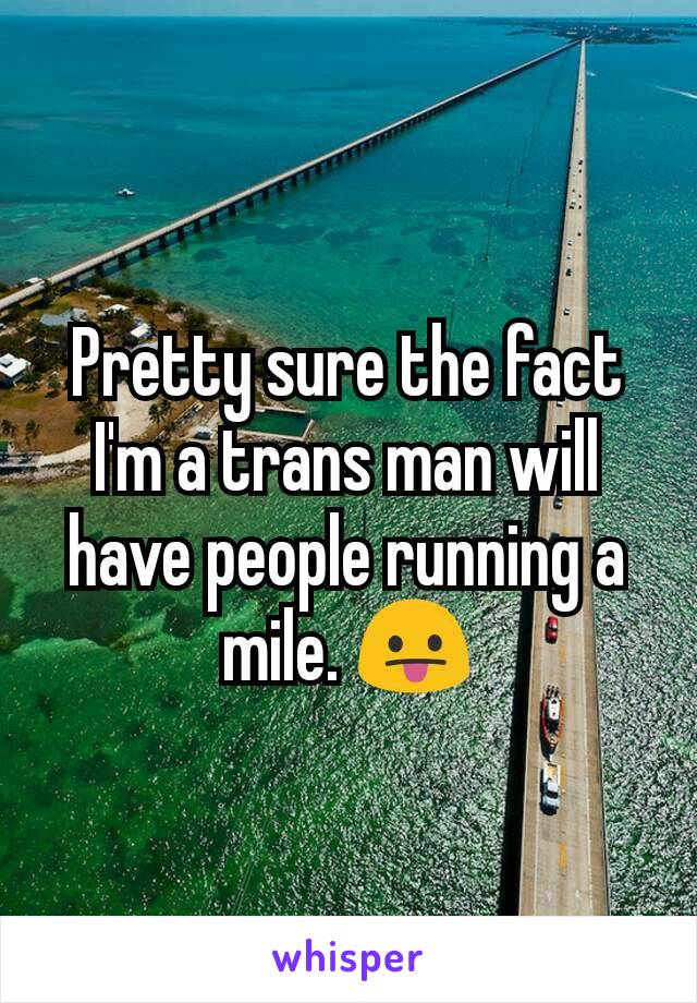 Pretty sure the fact I'm a trans man will have people running a mile. 😛
