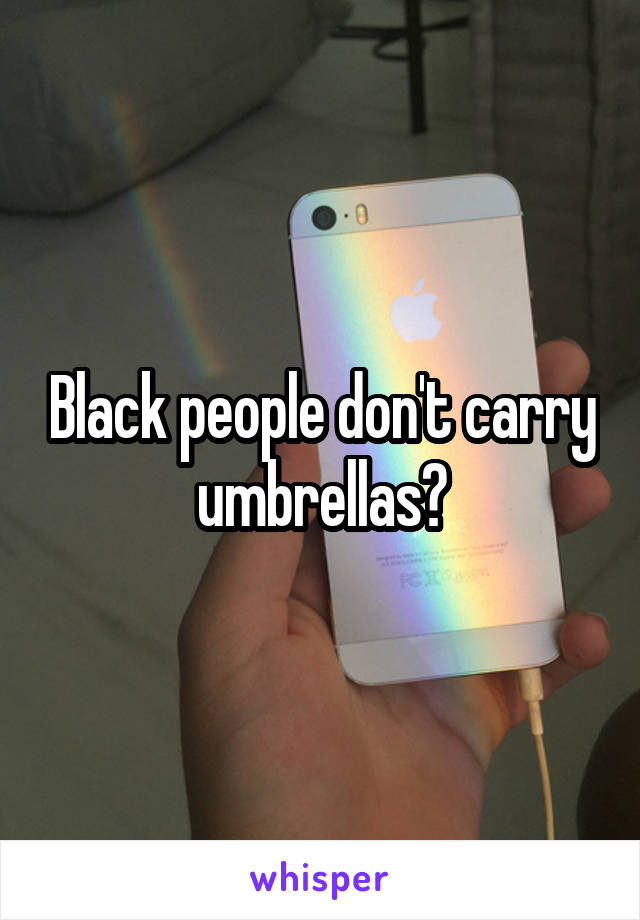 Black people don't carry umbrellas?