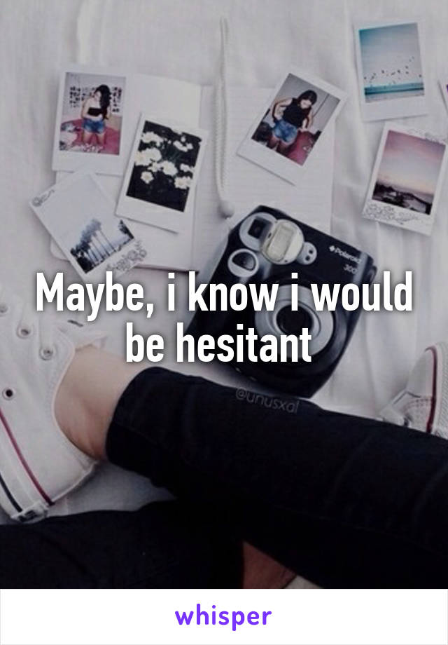 Maybe, i know i would be hesitant 