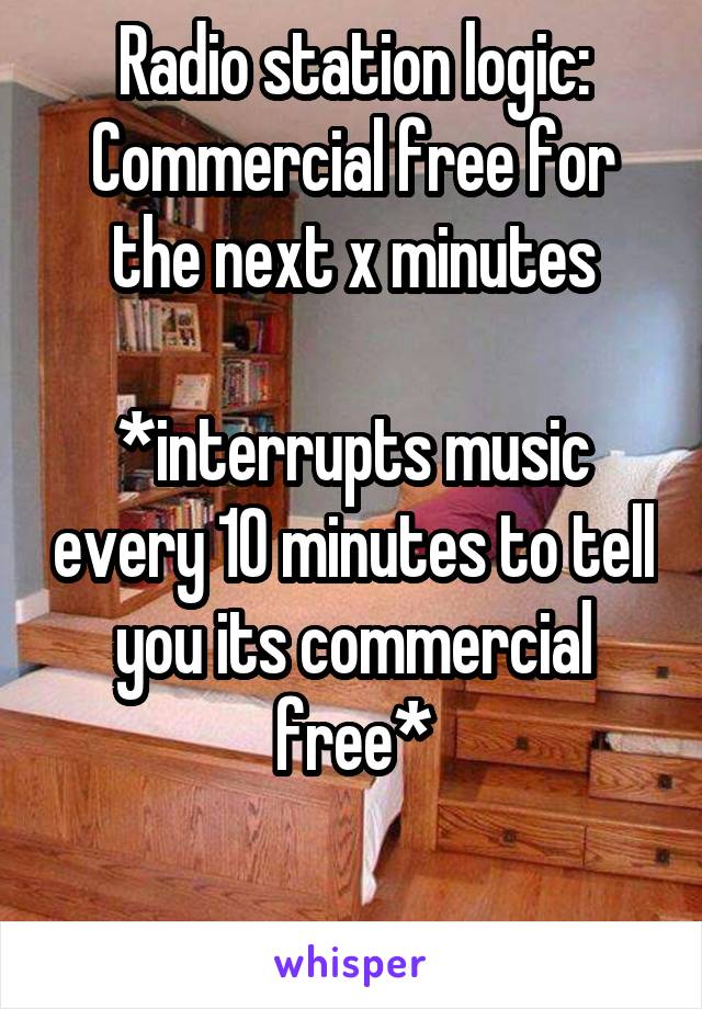 Radio station logic:
Commercial free for the next x minutes

*interrupts music every 10 minutes to tell you its commercial free*


