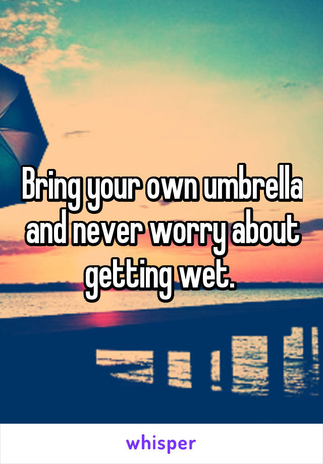 Bring your own umbrella and never worry about getting wet. 