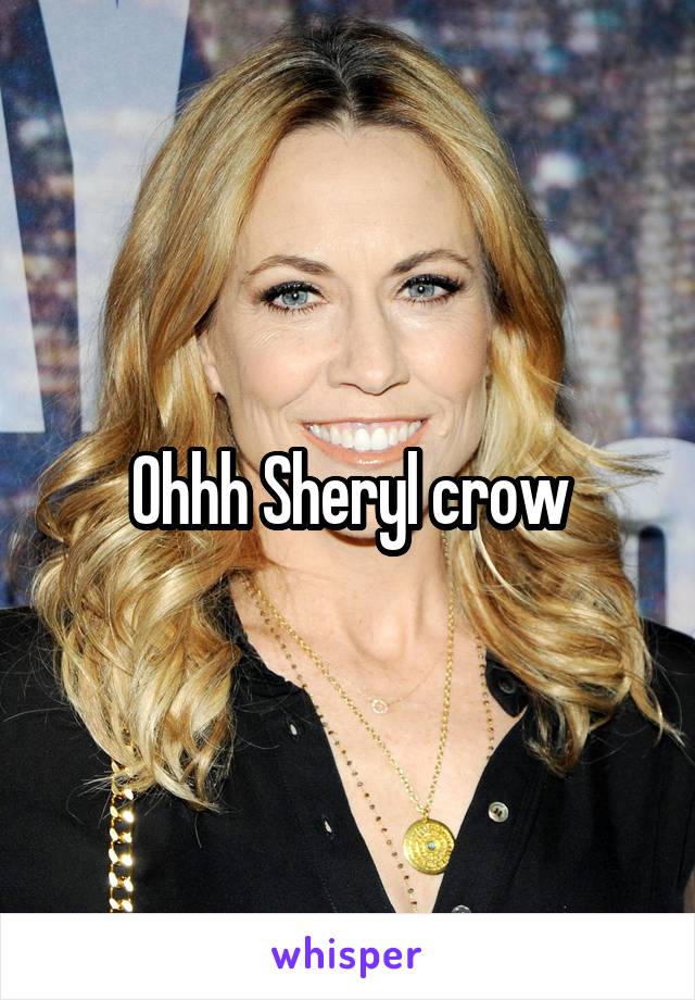 Ohhh Sheryl crow
