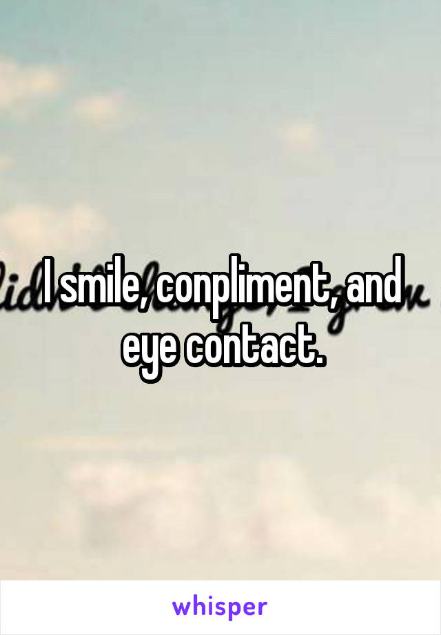 I smile, conpliment, and eye contact.