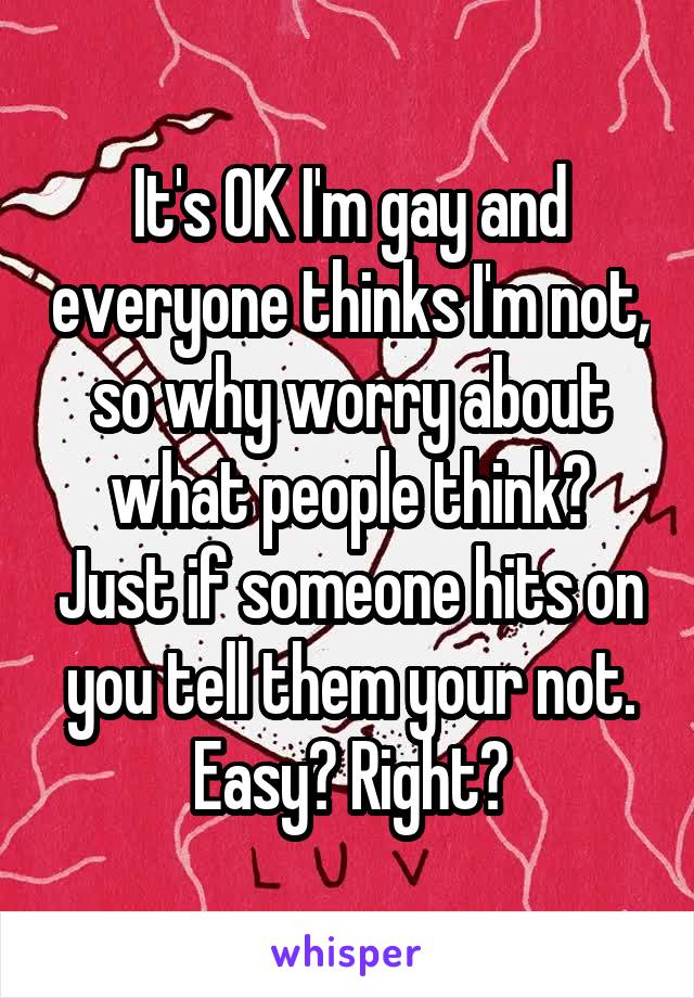 It's OK I'm gay and everyone thinks I'm not, so why worry about what people think? Just if someone hits on you tell them your not. Easy? Right?
