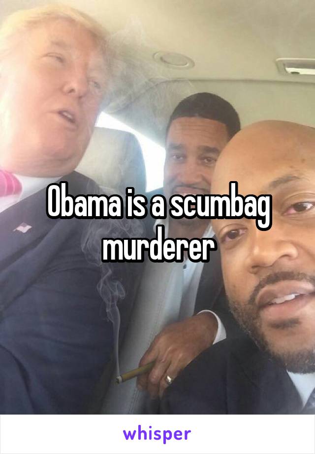 Obama is a scumbag murderer