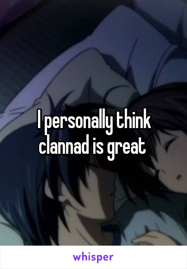 I personally think clannad is great 