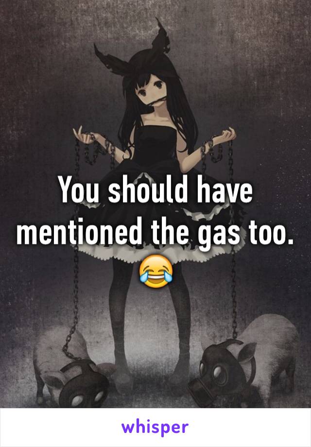 You should have mentioned the gas too. 😂
