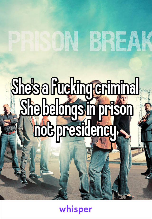 She's a fucking criminal 
She belongs in prison not presidency 