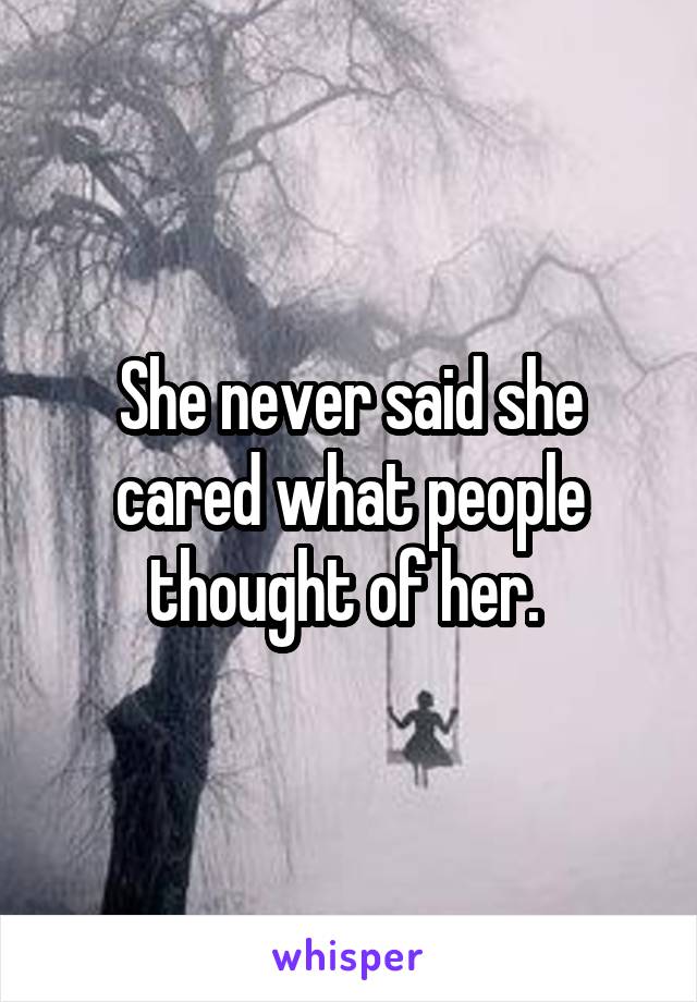 She never said she cared what people thought of her. 