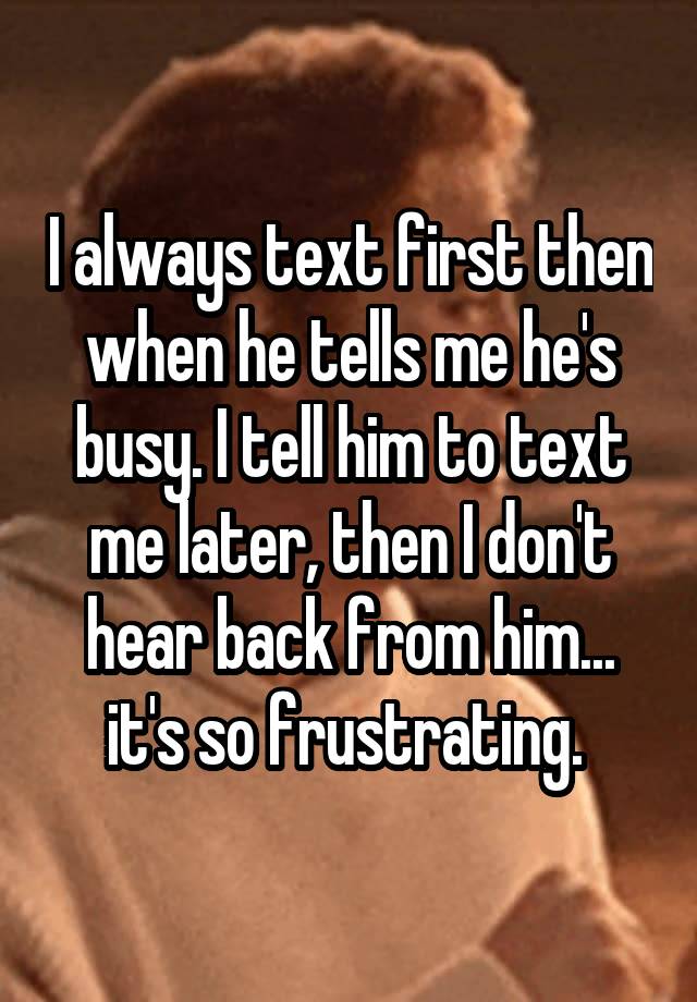 i-always-text-first-then-when-he-tells-me-he-s-busy-i-tell-him-to-text