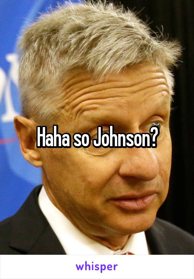 Haha so Johnson?