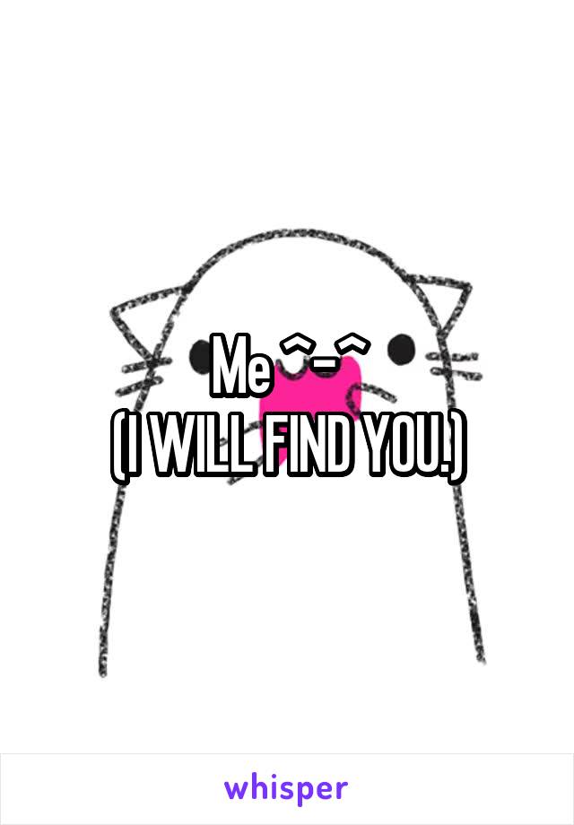 Me ^-^
(I WILL FIND YOU.)