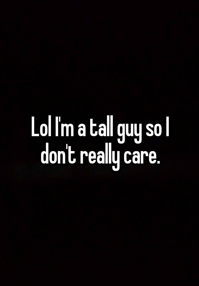 lol-i-m-a-tall-guy-so-i-don-t-really-care