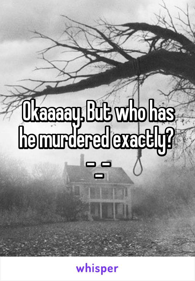 Okaaaay. But who has he murdered exactly? 
-_-