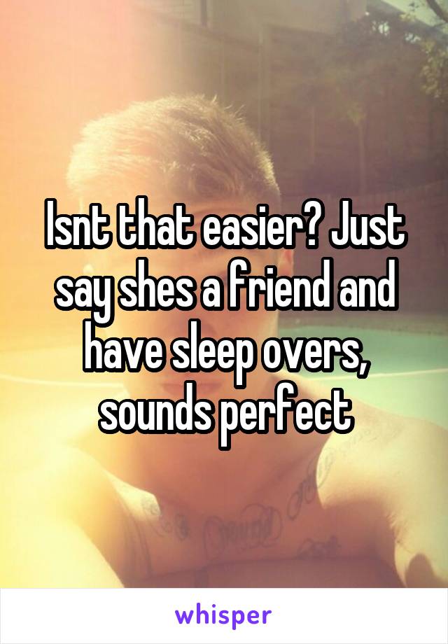 Isnt that easier? Just say shes a friend and have sleep overs, sounds perfect