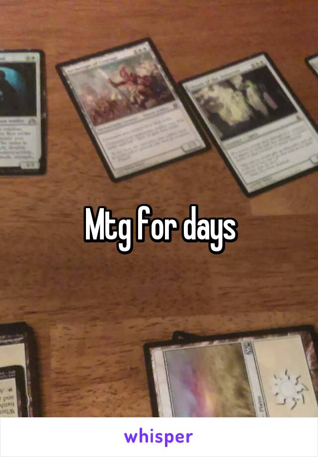 Mtg for days