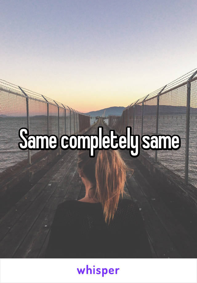 Same completely same