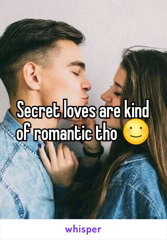 Secret loves are kind of romantic tho ☺