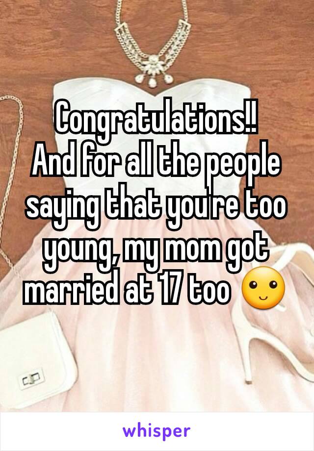 Congratulations!!
And for all the people saying that you're too young, my mom got married at 17 too 🙂