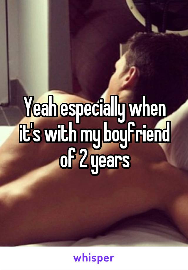 Yeah especially when it's with my boyfriend of 2 years