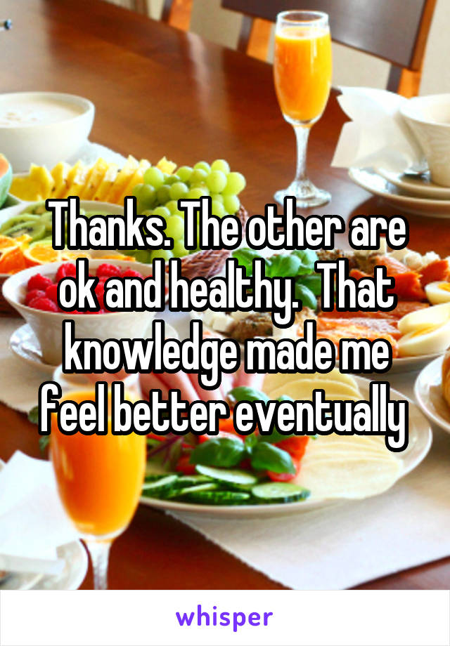 Thanks. The other are ok and healthy.  That knowledge made me feel better eventually 
