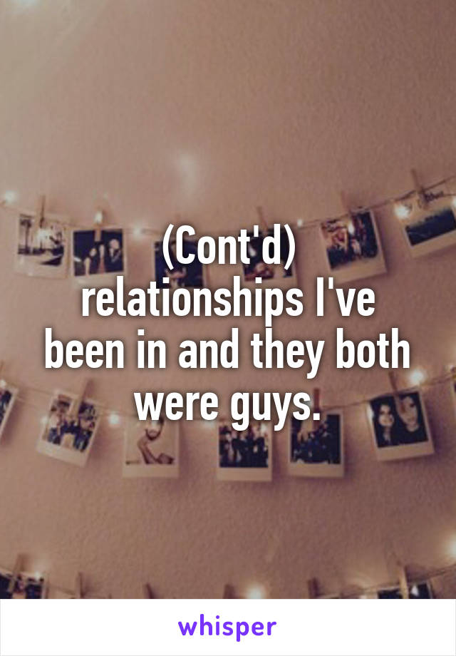(Cont'd)
relationships I've been in and they both were guys.
