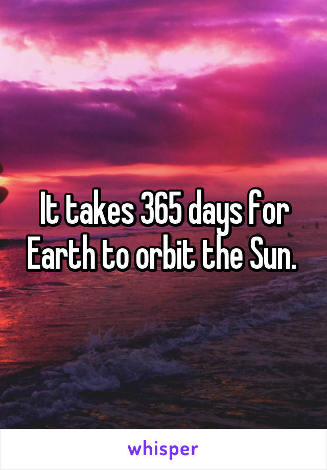 It takes 365 days for Earth to orbit the Sun. 