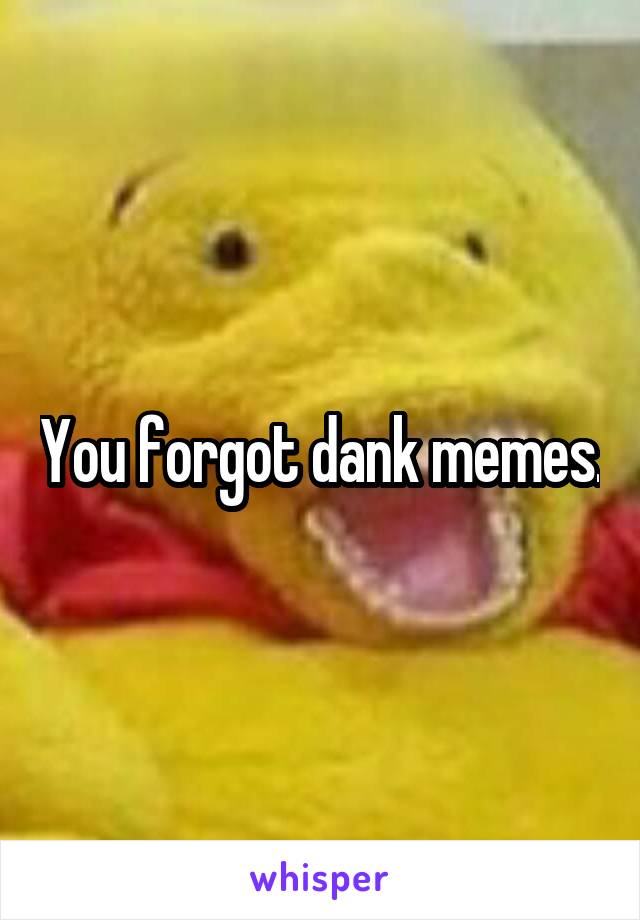 You forgot dank memes.