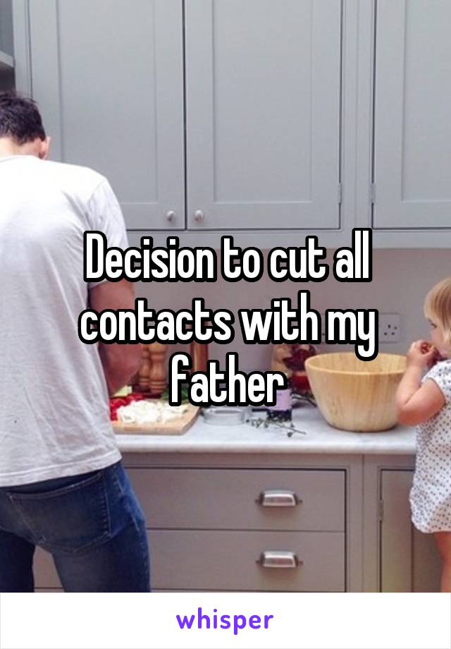 Decision to cut all contacts with my father