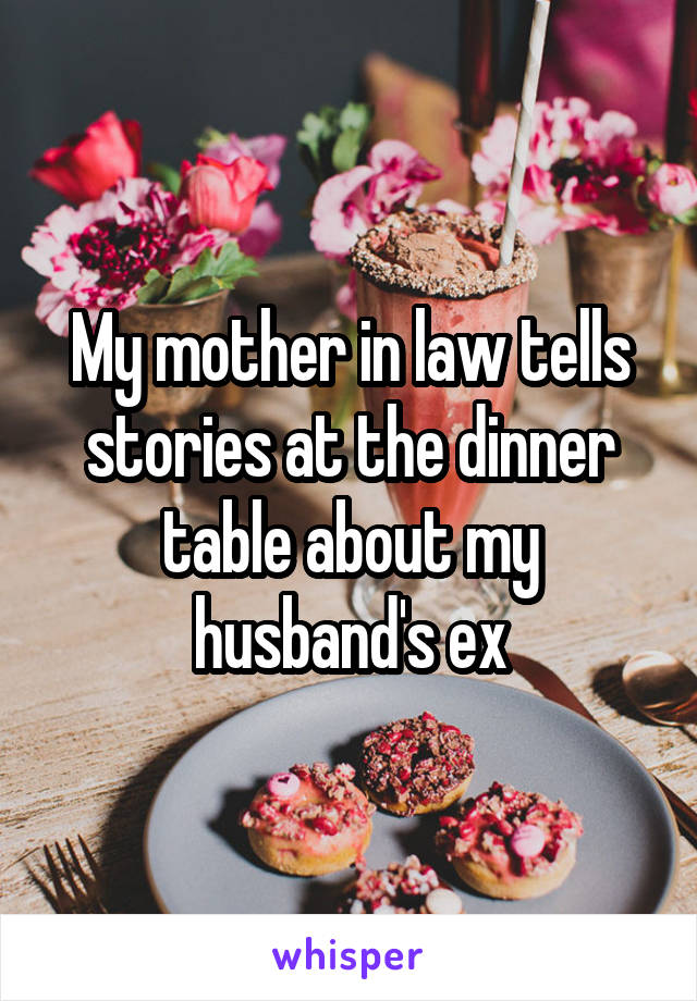 My mother in law tells stories at the dinner table about my husband's ex