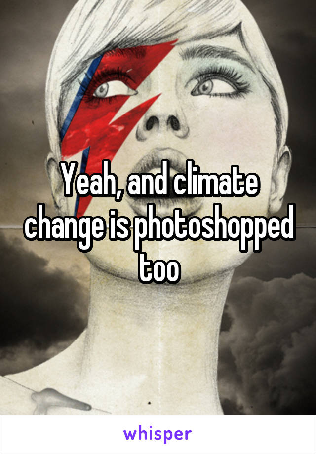 Yeah, and climate change is photoshopped too