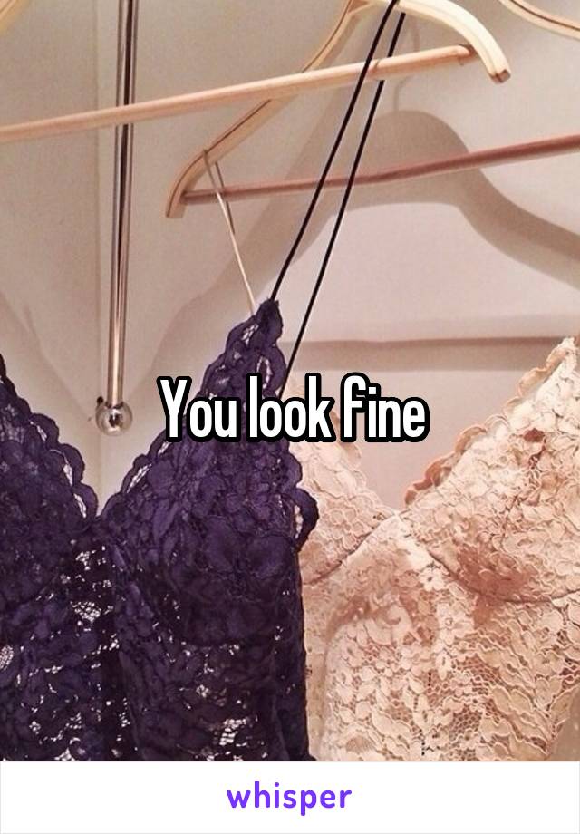 You look fine