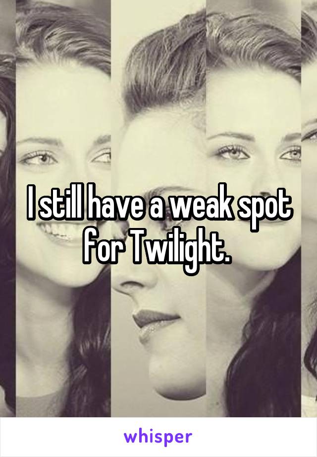 I still have a weak spot for Twilight. 