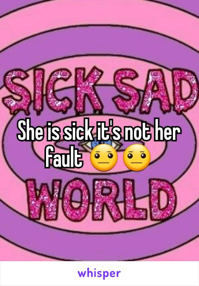 She is sick it's not her fault 😐😐