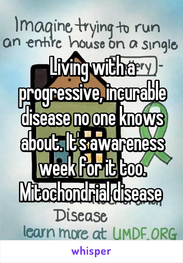 Living with a progressive, incurable disease no one knows about. It's awareness week for it too. Mitochondrial disease 