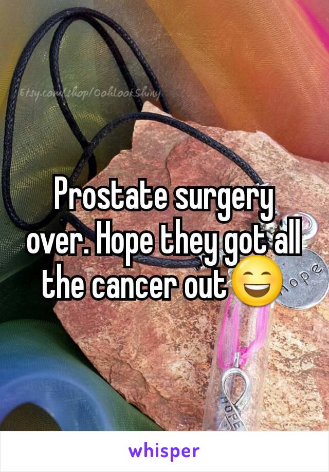 Prostate surgery over. Hope they got all the cancer out😄