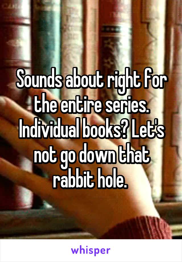 Sounds about right for the entire series. Individual books? Let's not go down that rabbit hole. 