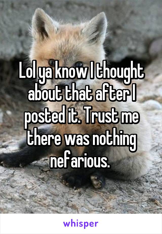 Lol ya know I thought about that after I posted it. Trust me there was nothing nefarious. 