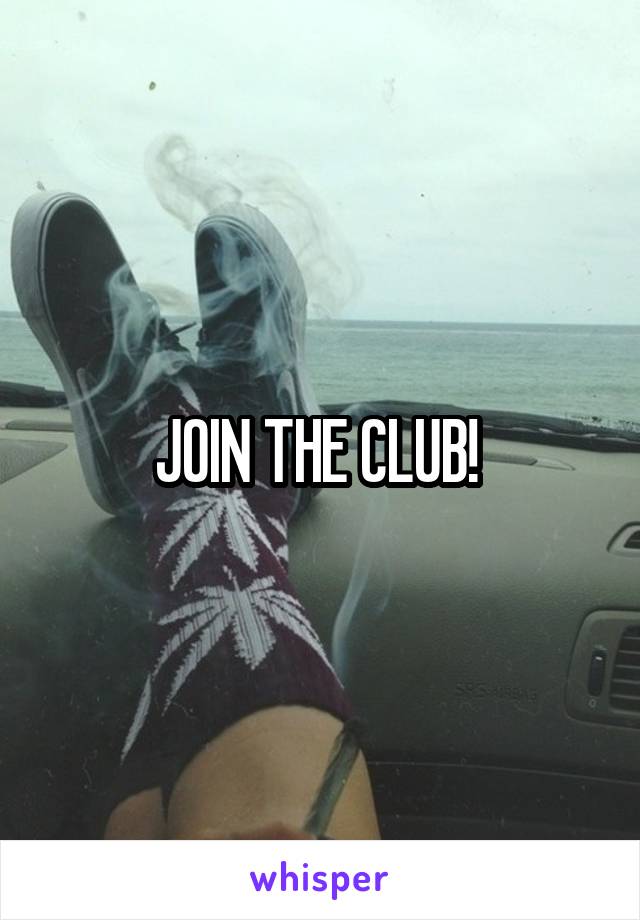 JOIN THE CLUB! 