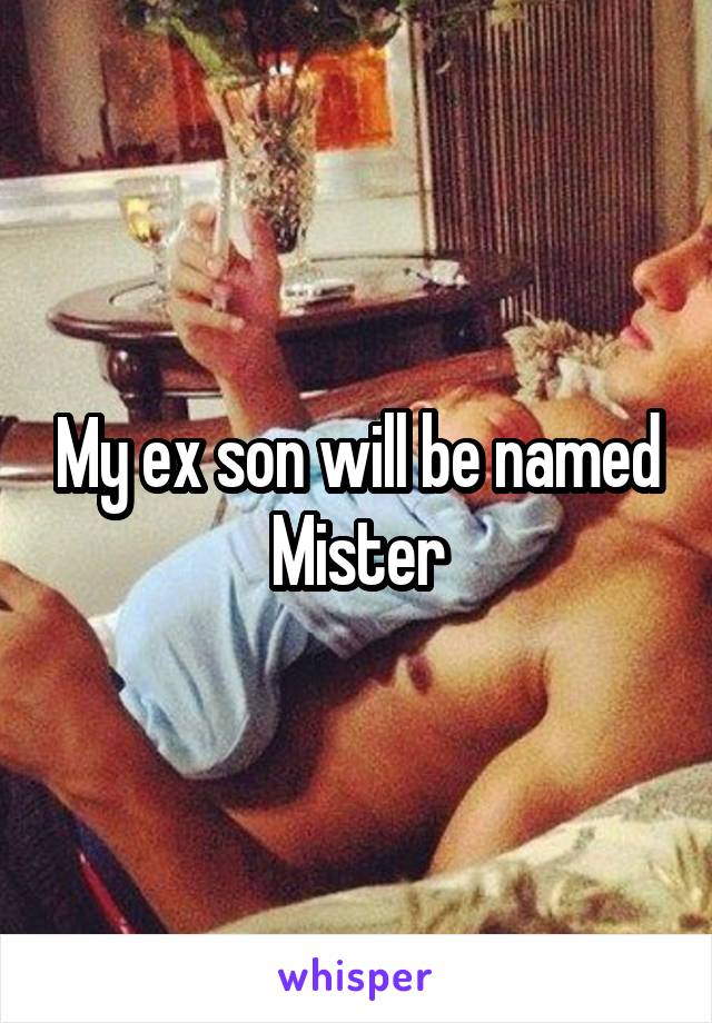 My ex son will be named Mister