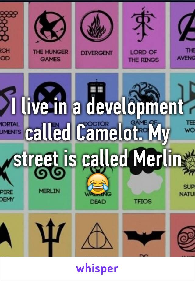 I live in a development called Camelot. My street is called Merlin 😂